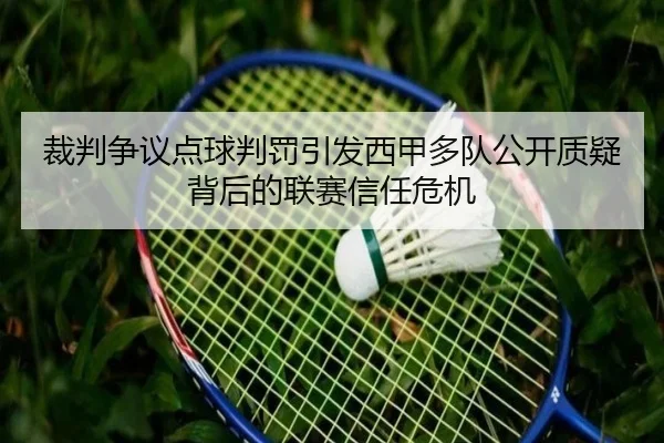 裁判争议点球判罚引发西甲多队公开质疑背后的联赛信任危机